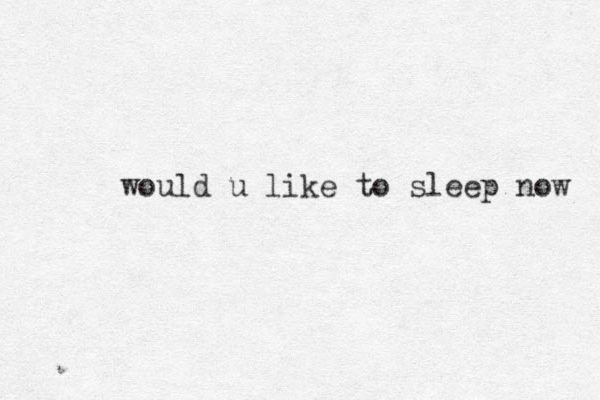 would u like to sleep now 