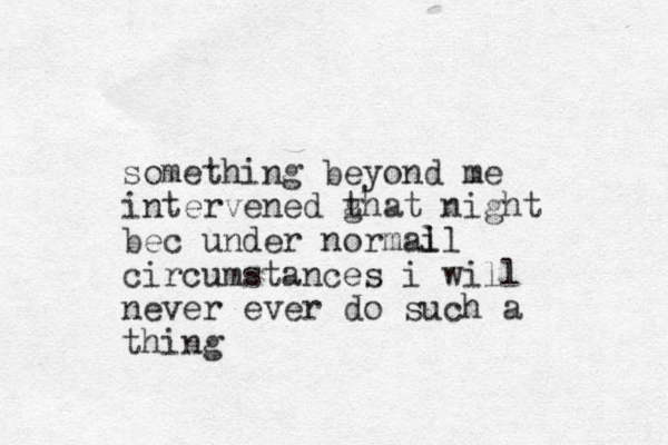 something beyond me intervened ghat t night bec under normail l circumstances i will never ever do such a thing 