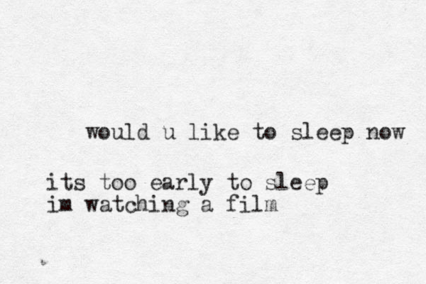 would u like to sleep now its too early to sleep im watching a film