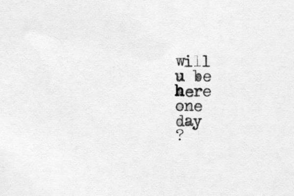 will u be h h here one day ?