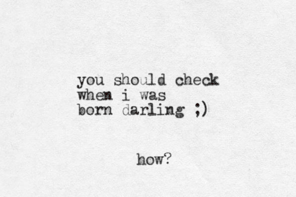you should check when i was born darling ;) how? 