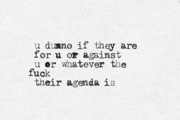 u dunno if they are for u or against u or whatever the uc f k their agenda is