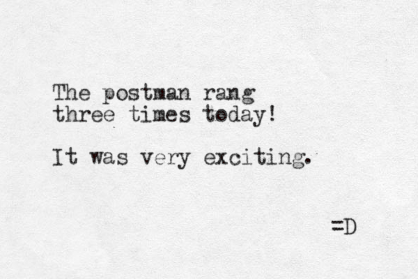 The postman rang three times today! It was very exciting. =D 