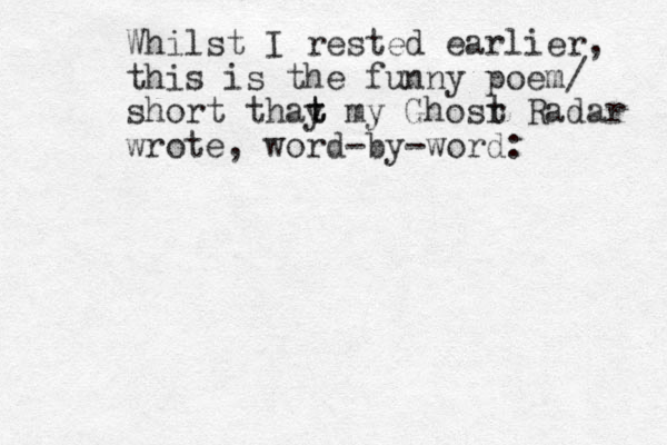 Whilst I rested earlier, this is the funny poem/ short thay t t my Ghosr t Radar wrote, word-by-word: 