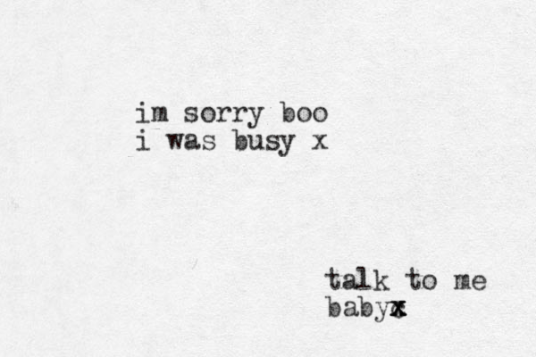 talk to me babyc x x x im sorry boo i was busy x