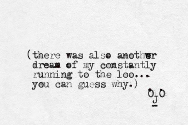 (there was also anothwr e e dream of my constantly running to the loo... you can guess why.) 0 0 J - . . 
