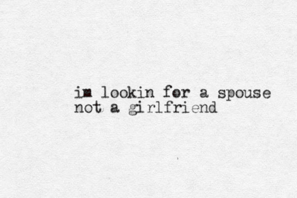im lookin for a spouse not a girlfriend