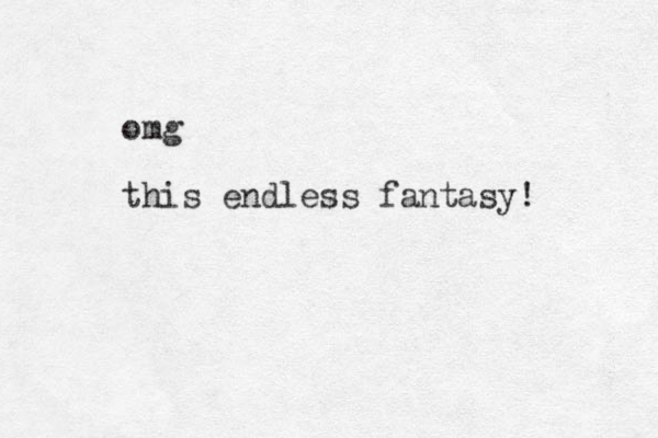 omg this endless fantasy! 