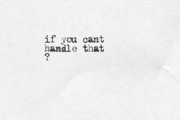if you cant handle that ?