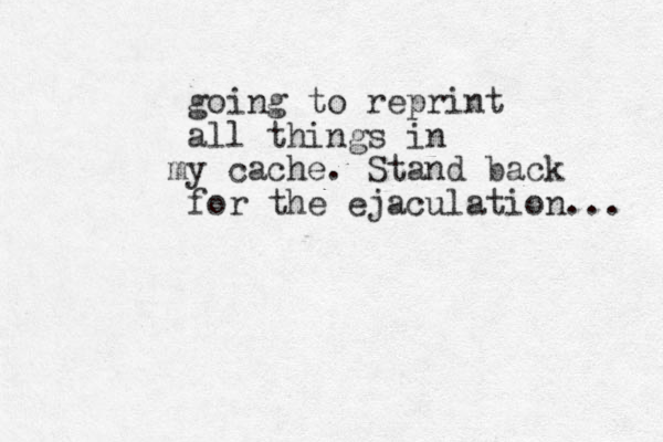 going to reprint all things in y m cache. Stand back for the ejaculation... 