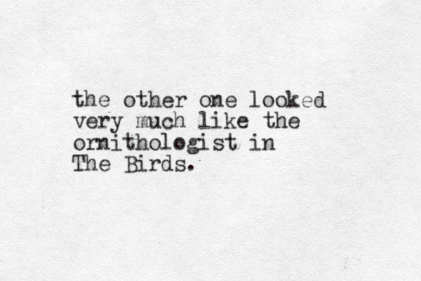 the other one looked very much like the ornithologist in The Birds.