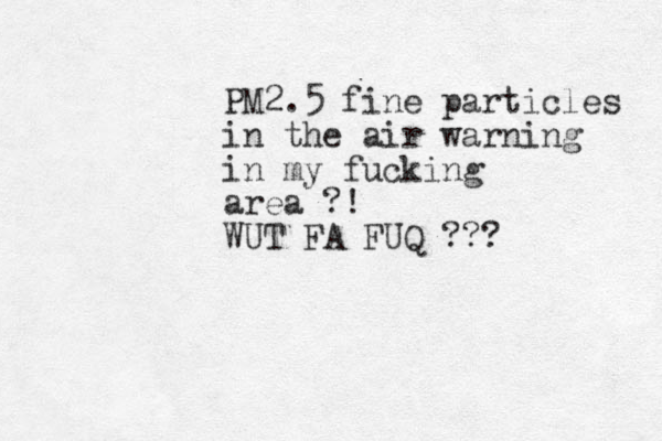PM2.5 fine particles in the air warning in my fucking area ?! WUT FA FUQ ???