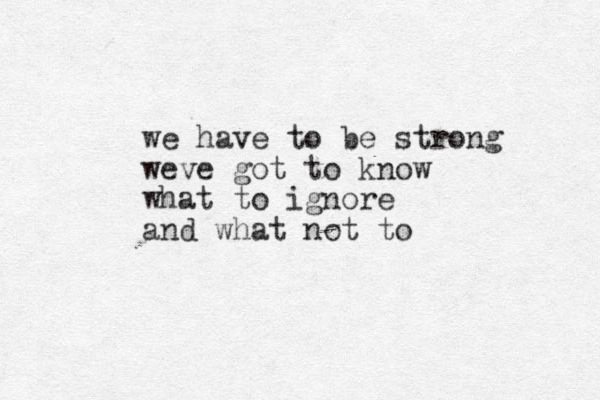 we have to be strong weve got to know what to ignore and what not to