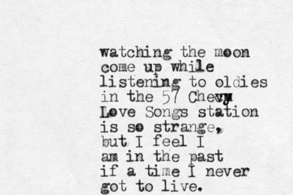 watching the moon come up while listening to oldies in the 57 Checy m vy Love Songs station is so strange, but I feel I am in the past if a time I never got to live. 
