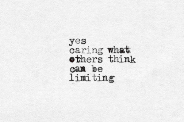 yes caring what orh t ers think can be limiting