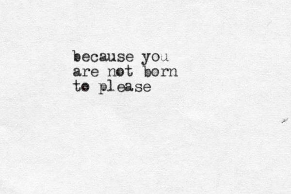 because you are not born to please