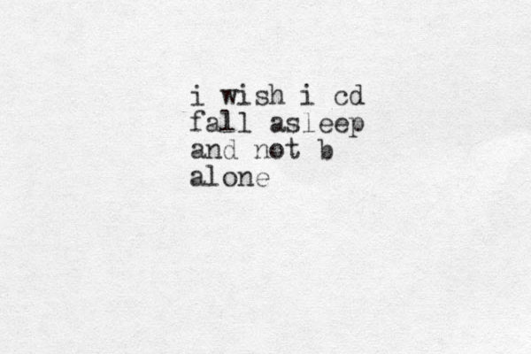 i wish i cd fall asleep and not b alone