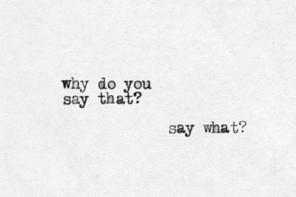 why do you say that? say what? 