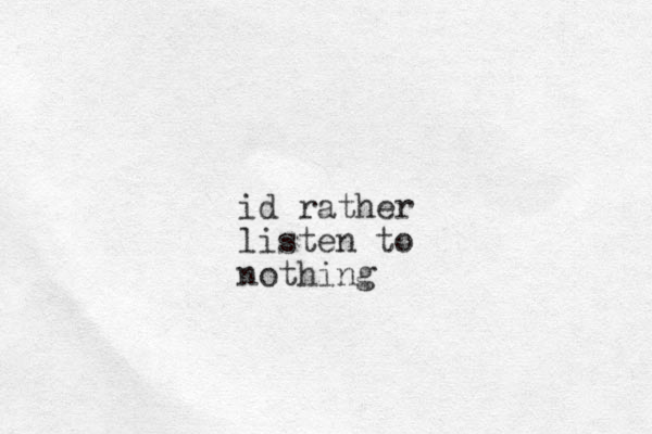 id rather listen to nothing