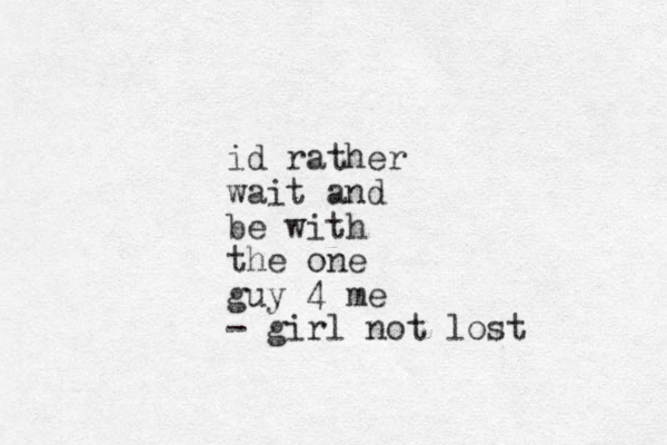id rather wait and be with the one guy 4 me - girl not lost