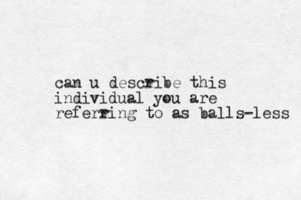 can u describe this individual you are referring to as balls-less 