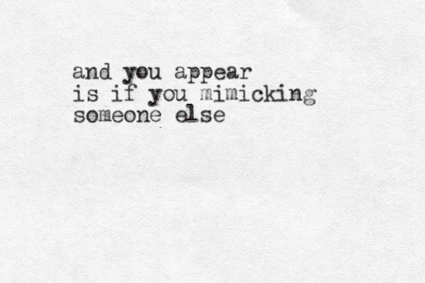 and you appear is if you mimicking someone else