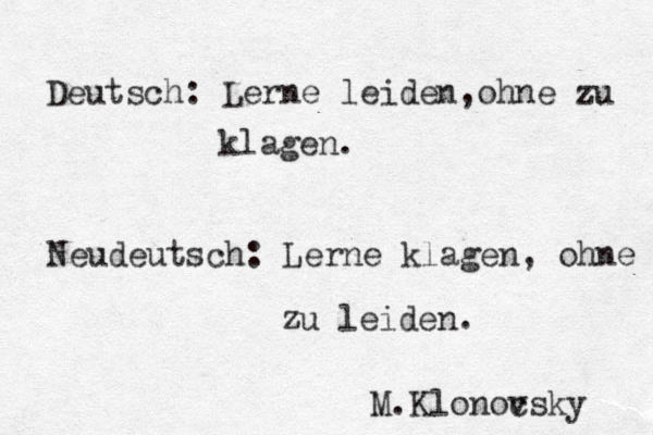 Deutsch: Lerne leiden,ohne zu klagen. Neudeutsch: Lerne klagen, ohne zu leiden. M.Klonoc vsky 