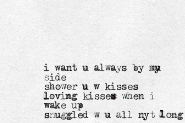 i want u always by mu y side shower u w kisses u loving kisses when i wake up snuggled w u all nyt long 