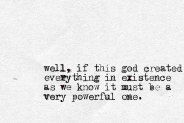 well, if this god created everything in existence as we know it must be a very powerful one.