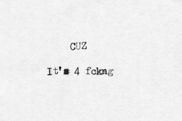 CUZ It's 4 fckng 