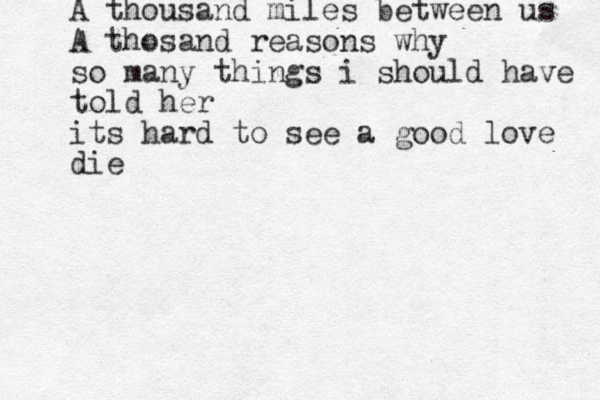 A thousand miles between us A thosand reasons why so many things i should have told her its hard to see a good love die 