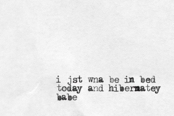 i jst wna be in bed today and hibernatey m babe