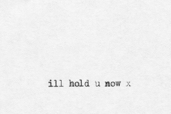 ill hold u now x