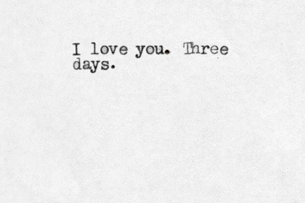 I love you. Three days. 