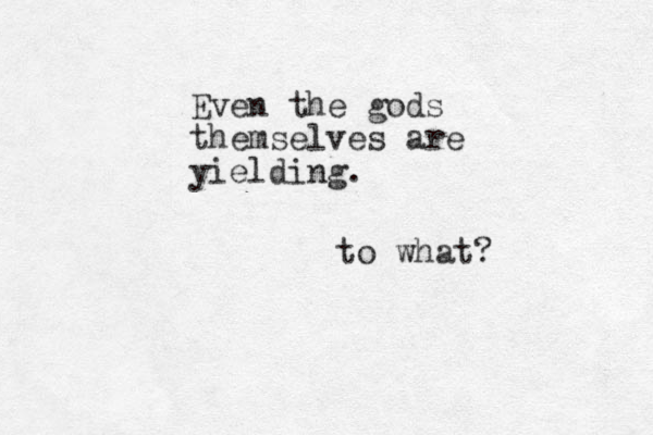 Even the gods themselves are yielding. to what? 