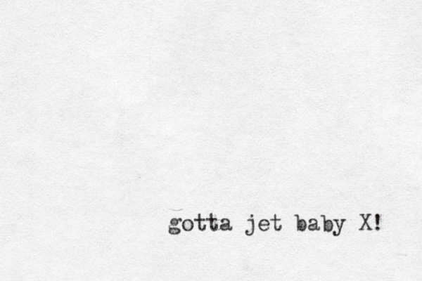 gotta jet baby X! 