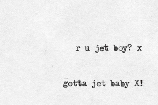 gotta jet baby X! r u jet boy? x 