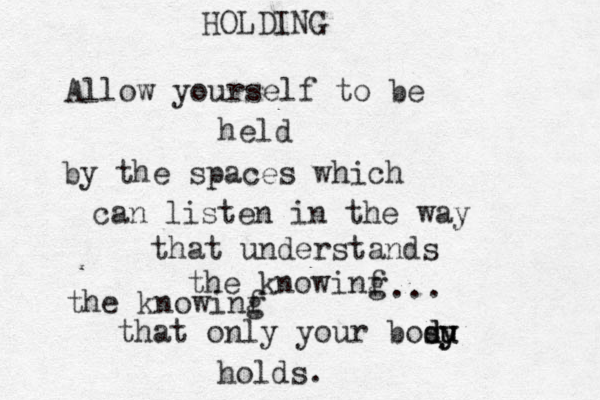 HOLDING Allow yourself to be held by the spaces which can listen in the way that understands the knowinf g the knowinf g that only your bos d du u y y holds. ... 