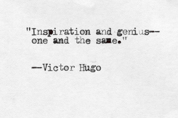 "Inspiration and genius-- one and the same." --Victor Hugo