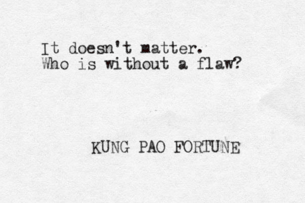It doesn't matter. Who is without a flaw? KUNG PAO FORTUNE 