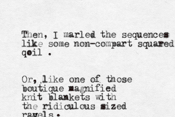 Then, I marled the sequences like some non-compart squared qoil . Or, like one of those boutique magnified knit blankets with the ridiculous sized racels v v v . 