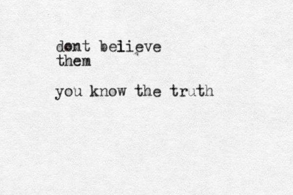 dont bei lieve them you know the truth