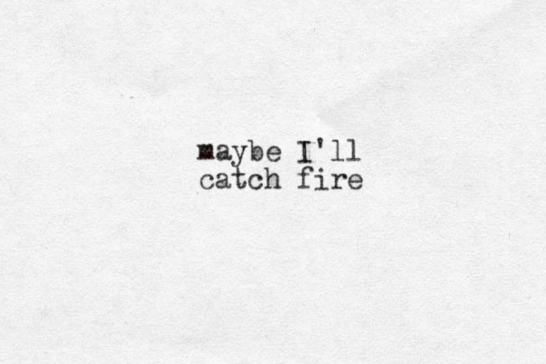maybe I'll catch fire