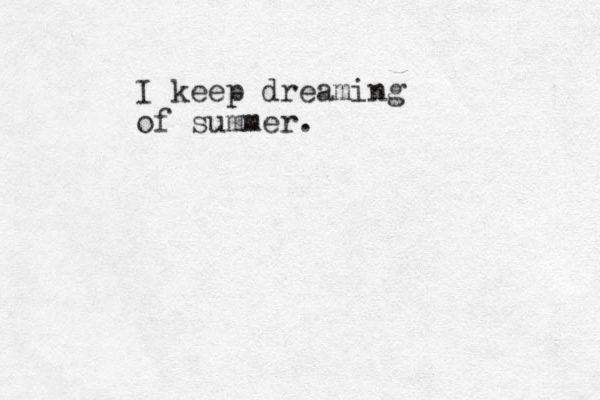 I keep dreaming of summer. 