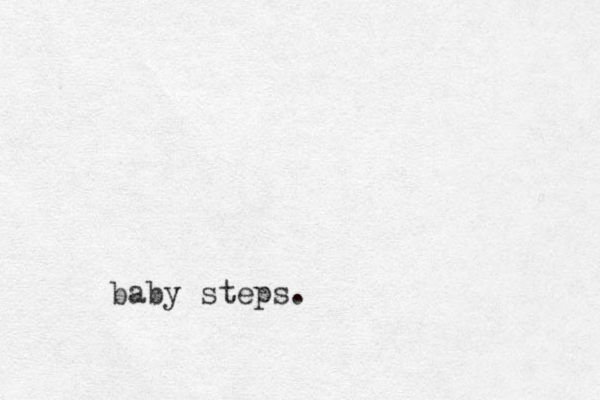 baby steps.