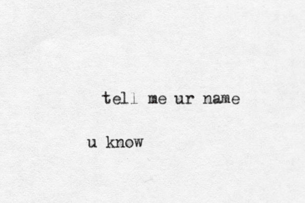 tell me ur name u know