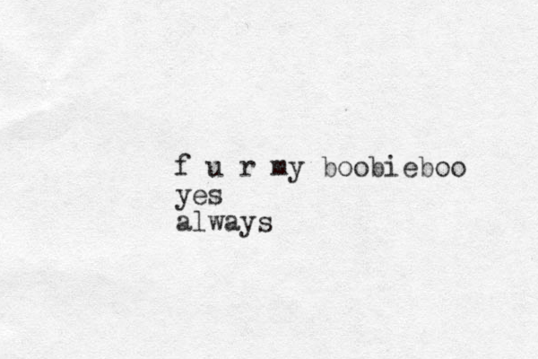 f u r my boobieboo yes always