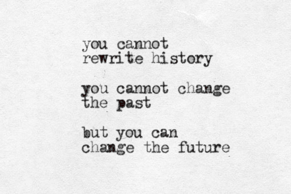 you cannot rewrite history you cannot change the past but you can change the future 