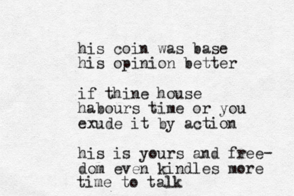 his coin was base his opinion better if thine house habours time or you exude it by action his is yours and free dom even kindles more - time to talk 