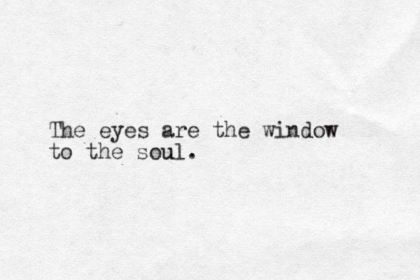 The eyes are the window to the soul u .
